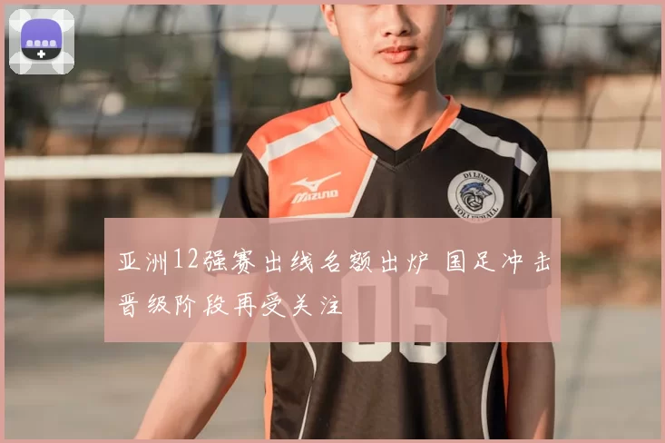 亚洲12强赛出线名额出炉 国足冲击晋级阶段再受关注