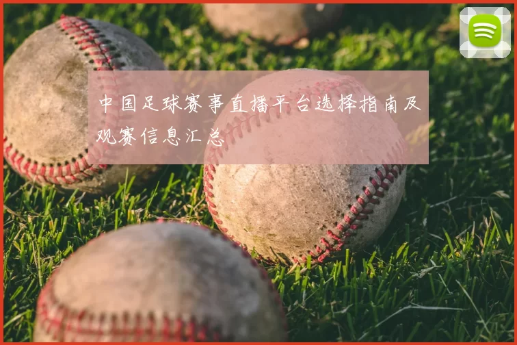 中国足球赛事直播平台选择指南及观赛信息汇总