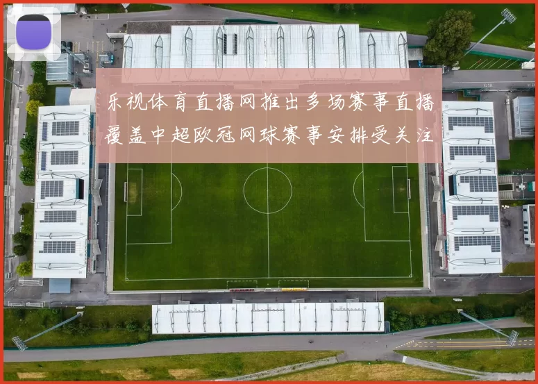 乐视体育直播网推出多场赛事直播覆盖中超欧冠网球赛事安排受关注