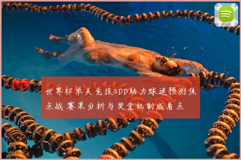 世界杯单关竞技app助力球迷预测焦点战 赛果分析与奖金机制成看点