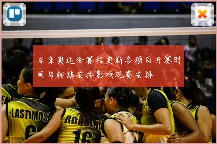 东京奥运会赛程更新各项目开赛时间与转播安排影响观赛安排