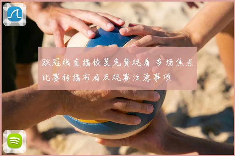 欧冠线直播恢复免费观看 多场焦点比赛转播布局及观赛注意事项