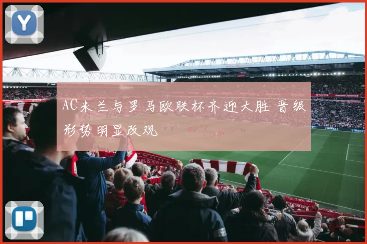 AC米兰与罗马欧联杯齐迎大胜 晋级形势明显改观