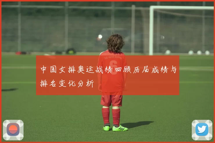 中国女排奥运战绩回顾历届成绩与排名变化分析