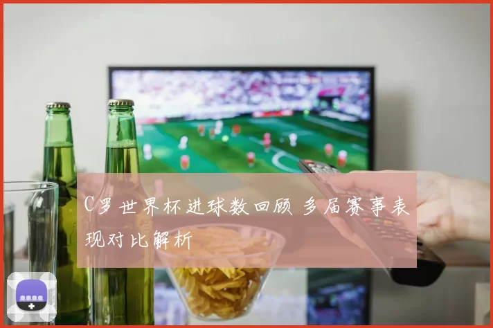 C罗世界杯进球数回顾 多届赛事表现对比解析