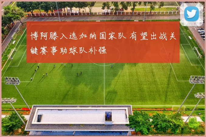 博阿滕入选加纳国家队 有望出战关键赛事助球队补强
