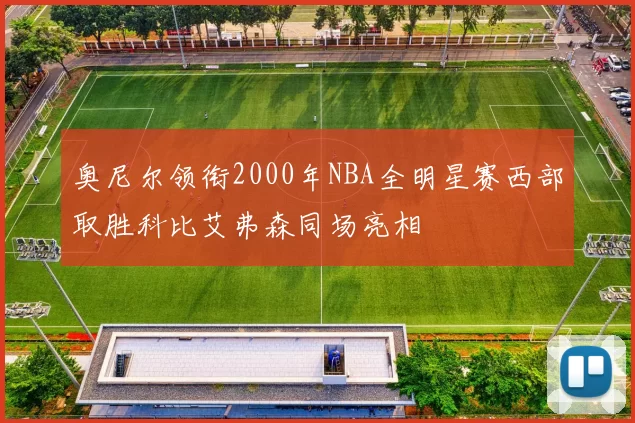 奥尼尔领衔2000年NBA全明星赛西部取胜科比艾弗森同场亮相