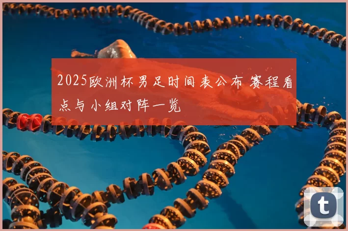 2025欧洲杯男足时间表公布 赛程看点与小组对阵一览