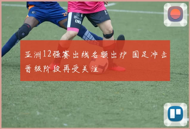 亚洲12强赛出线名额出炉 国足冲击晋级阶段再受关注