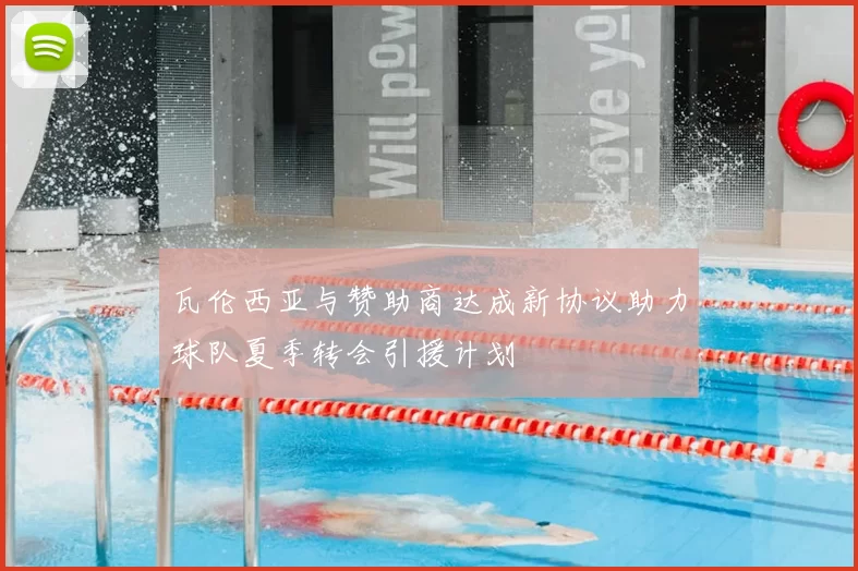 瓦伦西亚与赞助商达成新协议助力球队夏季转会引援计划