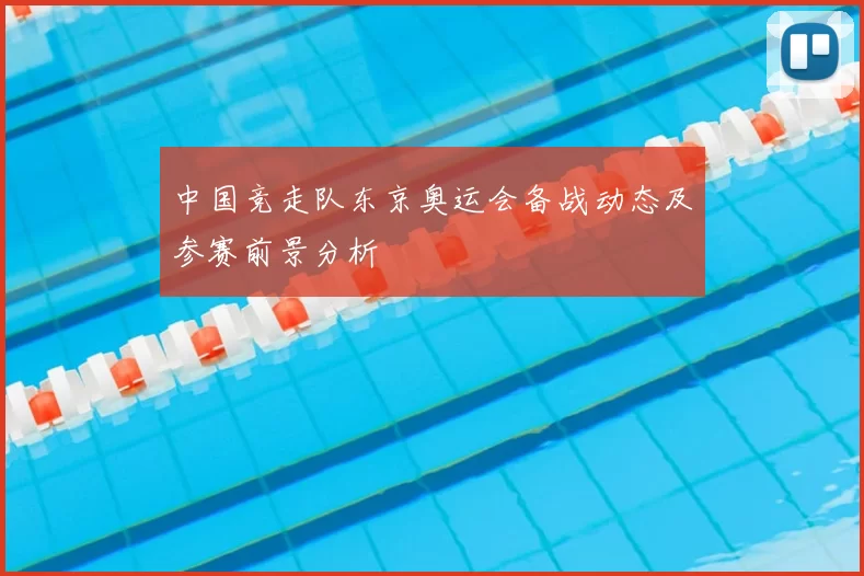 中国竞走队东京奥运会备战动态及参赛前景分析