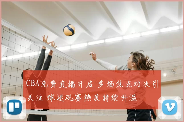 CBA免费直播开启 多场焦点对决引关注 球迷观赛热度持续升温
