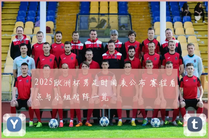 2025欧洲杯男足时间表公布 赛程看点与小组对阵一览