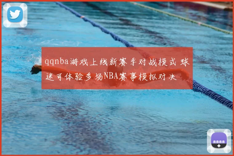 qqnba游戏上线新赛季对战模式 球迷可体验多场NBA赛事模拟对决