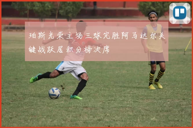 珀斯光荣主场三球完胜阿马达尔关键战跃居积分榜次席