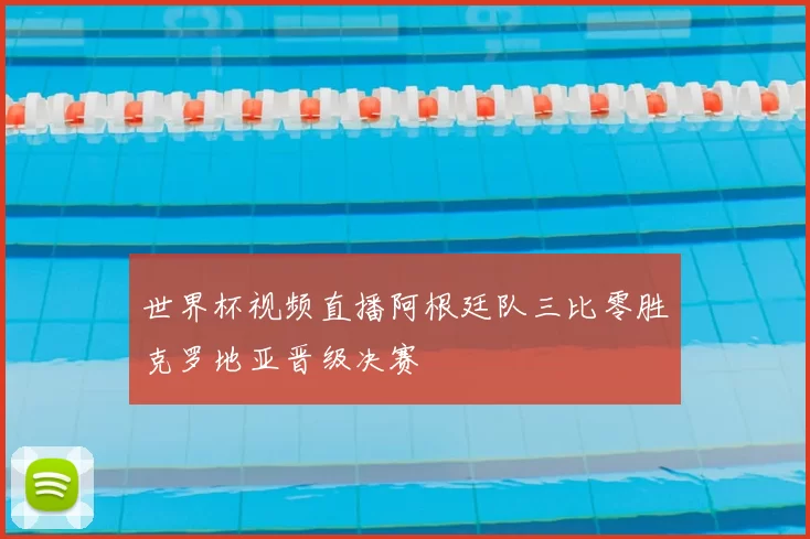 世界杯视频直播阿根廷队三比零胜克罗地亚晋级决赛