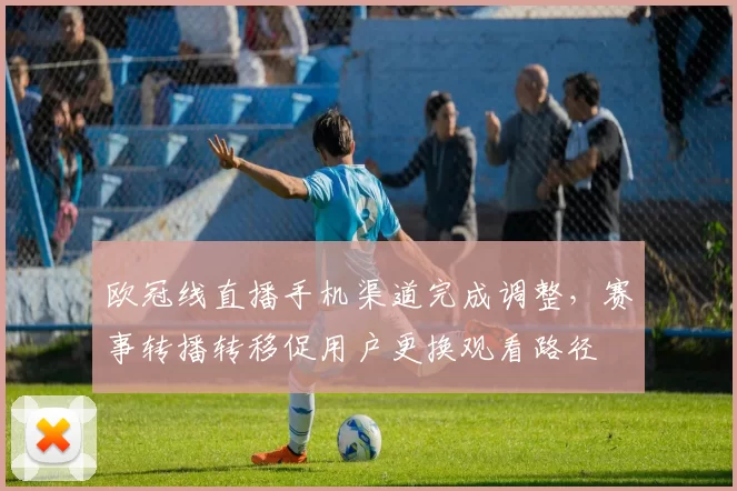 欧冠线直播手机渠道完成调整，赛事转播转移促用户更换观看路径