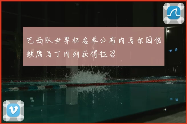 巴西队世界杯名单公布内马尔因伤缺席马丁内利获得征召