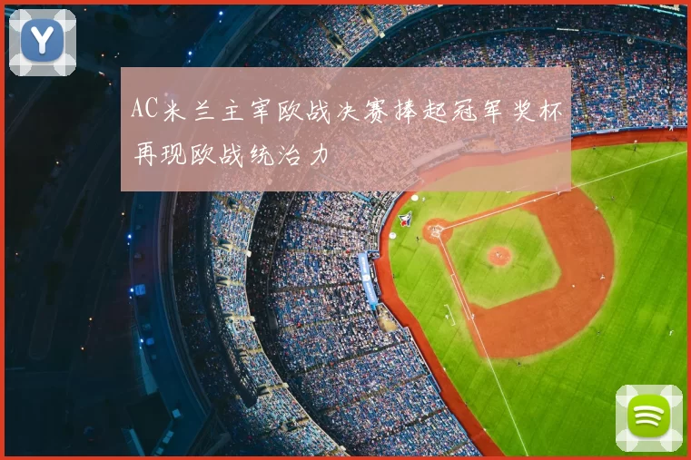 AC米兰主宰欧战决赛捧起冠军奖杯再现欧战统治力