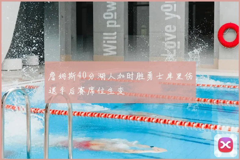 詹姆斯40分湖人加时胜勇士库里伤退季后赛席位生变