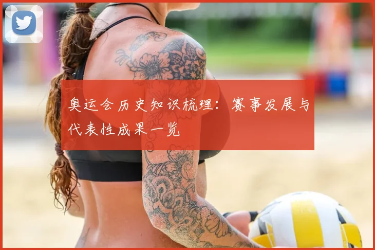 奥运会历史知识梳理:赛事发展与代表性成果一览