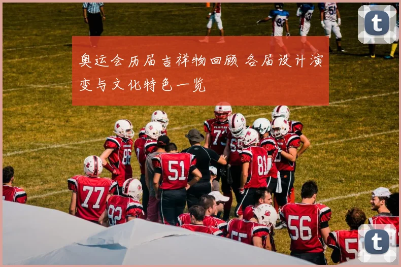 奥运会历届吉祥物回顾 各届设计演变与文化特色一览