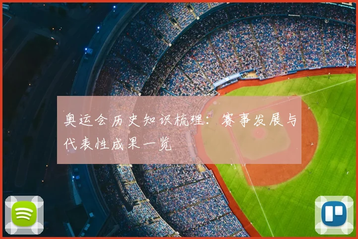 奥运会历史知识梳理：赛事发展与代表性成果一览