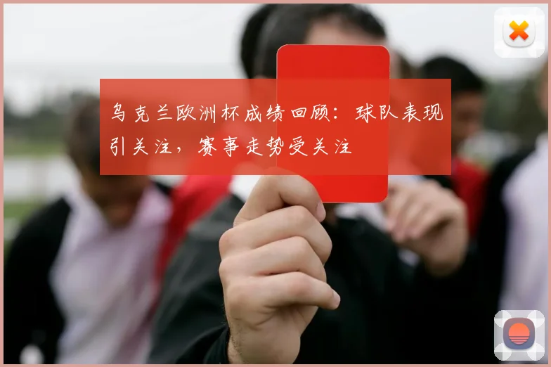 乌克兰欧洲杯成绩回顾:球队表现引关注,赛事走势受关注
