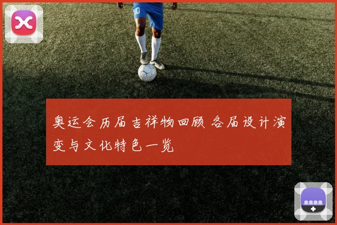 奥运会历届吉祥物回顾 各届设计演变与文化特色一览