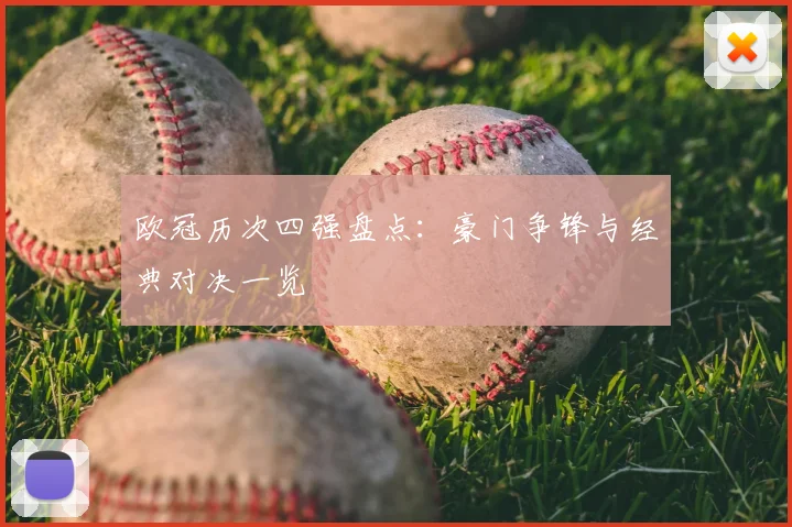 欧冠历次四强盘点:豪门争锋与经典对决一览