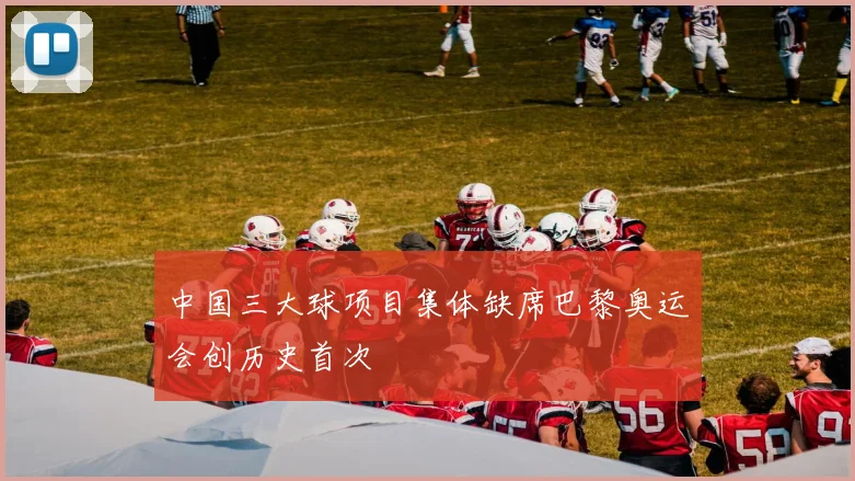中国三大球项目集体缺席巴黎奥运会创历史首次