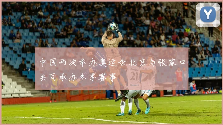 中国两次举办奥运会北京与张家口共同承办冬季赛事