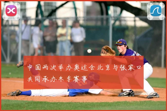 中国两次举办奥运会北京与张家口共同承办冬季赛事