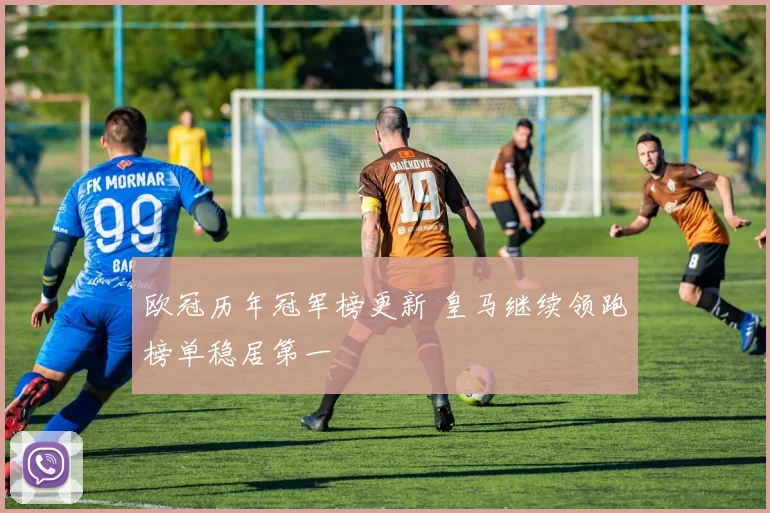 欧冠历年冠军榜更新 皇马继续领跑榜单稳居第一
