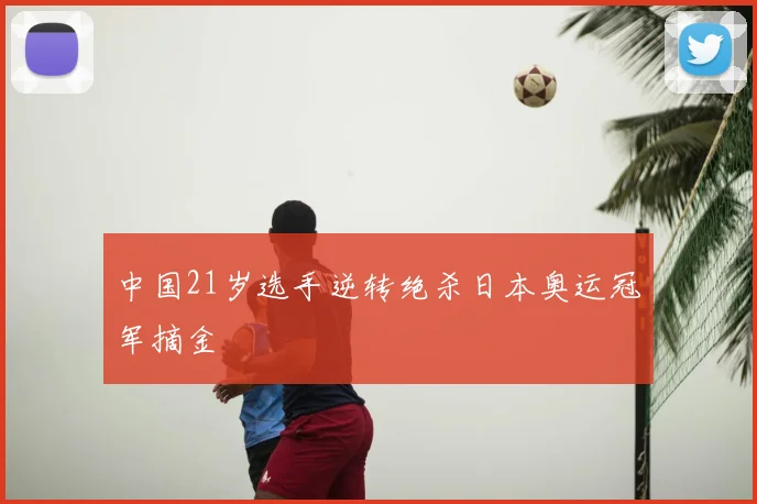 中国21岁选手逆转绝杀日本奥运冠军摘金